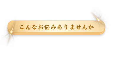 こんなお悩みありませんか